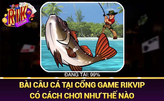 Bài câu cá tại cổng game Rikvip có cách chơi như thế nào